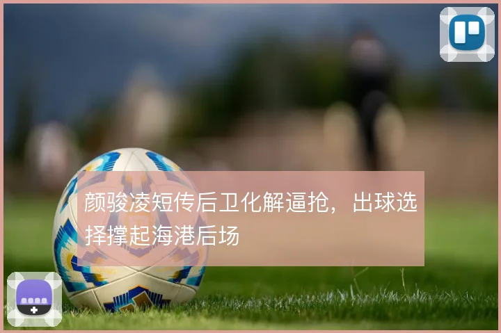 颜骏凌短传后卫化解逼抢，出球选择撑起海港后场