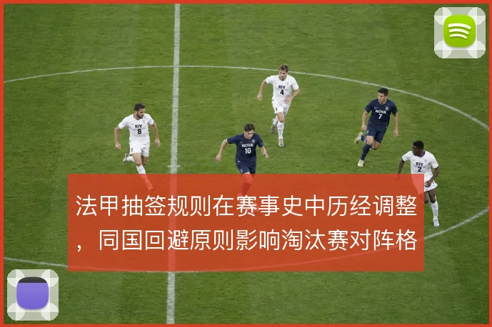 法甲抽签规则在赛事史中历经调整，同国回避原则影响淘汰赛对阵格局