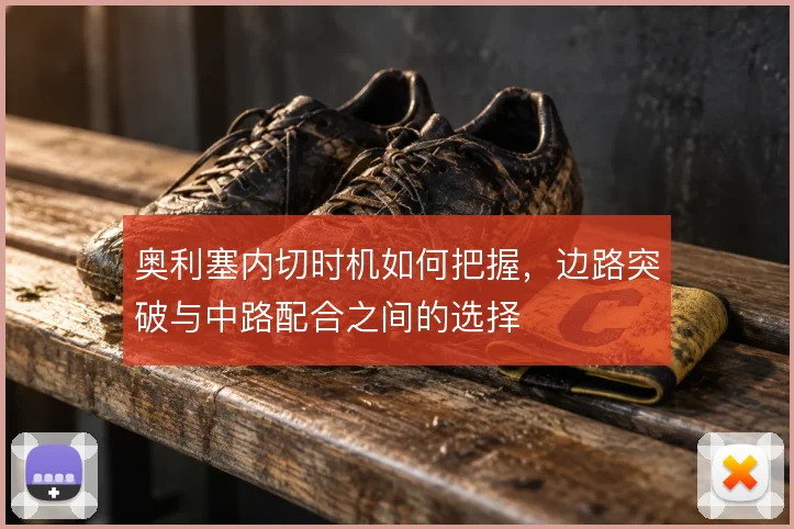 奥利塞内切时机如何把握，边路突破与中路配合之间的选择