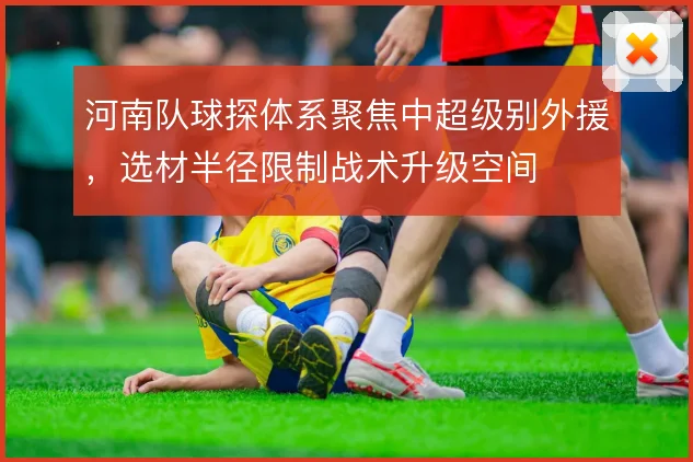 河南队球探体系聚焦中超级别外援,选材半径限制战术升级空间